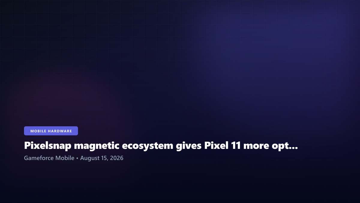 Pixelsnap magnetic ecosystem gives Pixel 11 more options for chargers, stands and gaming gear